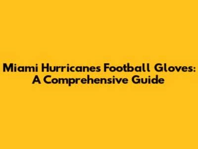 Miami Hurricanes Football Gloves: A Comprehensive Guide