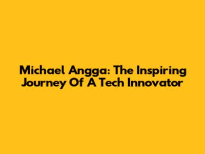 Michael Angga: The Inspiring Journey Of A Tech Innovator