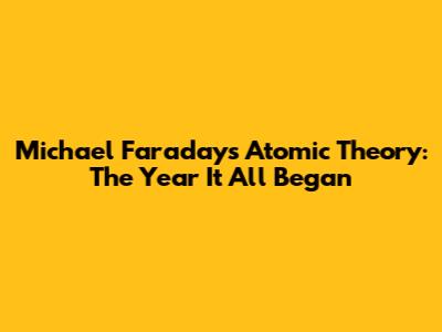 Michael Faraday's Atomic Theory: The Year It All Began