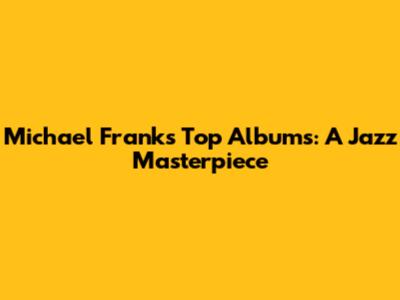 Michael Franks' Top Albums: A Jazz Masterpiece