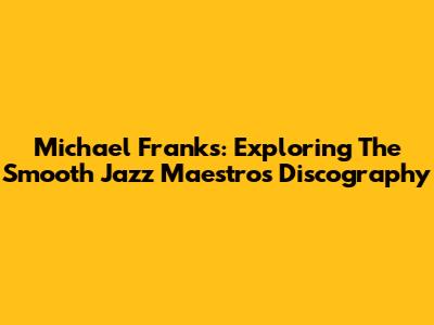 Michael Franks: Exploring The Smooth Jazz Maestro's Discography