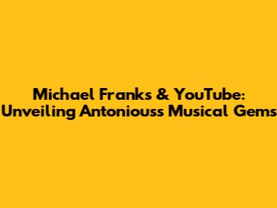 Michael Franks & YouTube: Unveiling Antonious's Musical Gems