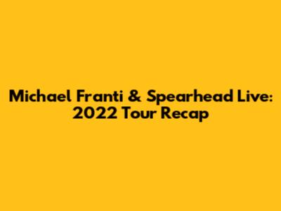 Michael Franti & Spearhead Live: 2022 Tour Recap