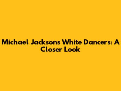 Michael Jackson's White Dancers: A Closer Look