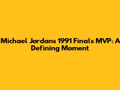 Michael Jordan's 1991 Finals MVP: A Defining Moment