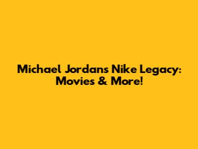 Michael Jordan's Nike Legacy: Movies & More!