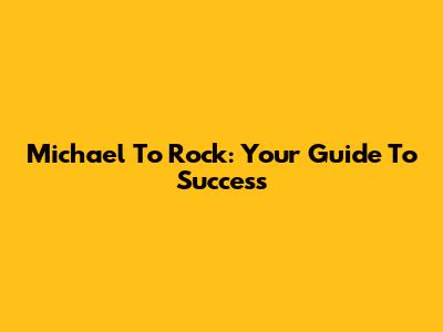 Michael To Rock: Your Guide To Success