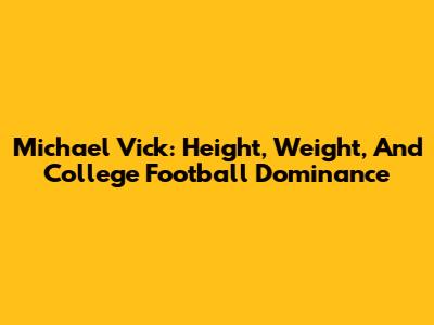 Michael Vick: Height, Weight, And College Football Dominance
