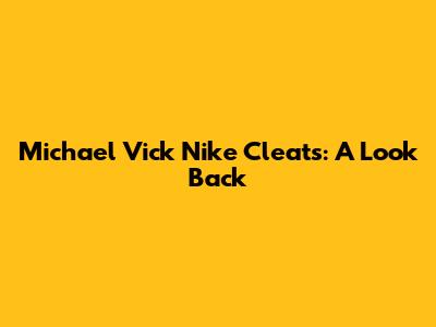 Michael Vick Nike Cleats: A Look Back