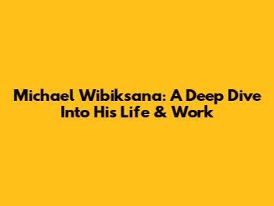 Michael Wibiksana: A Deep Dive Into His Life & Work