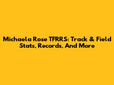 Michaela Rose TFRRS: Track & Field Stats, Records, And More
