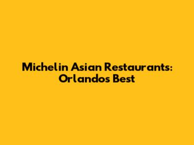 Michelin Asian Restaurants: Orlando's Best