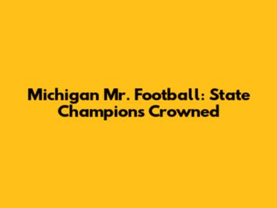 Michigan Mr. Football: State Champions Crowned