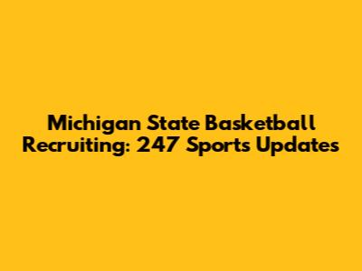 Michigan State Basketball Recruiting: 247 Sports Updates