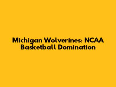 Michigan Wolverines: NCAA Basketball Domination