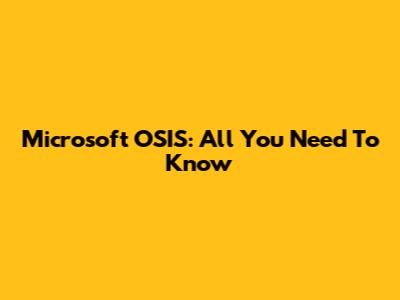 Microsoft OSIS: All You Need To Know