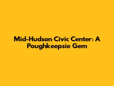 Mid-Hudson Civic Center: A Poughkeepsie Gem