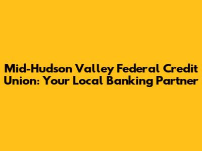 Mid-Hudson Valley Federal Credit Union: Your Local Banking Partner