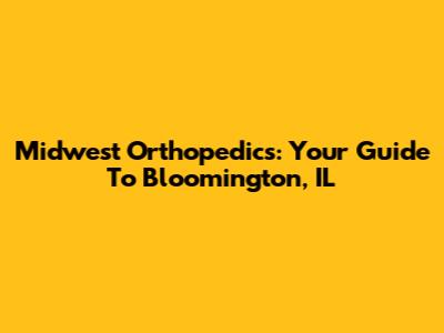Midwest Orthopedics: Your Guide To Bloomington, IL