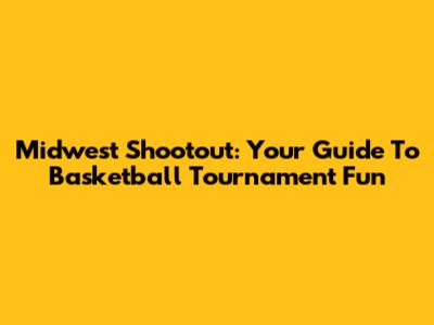 Midwest Shootout: Your Guide To Basketball Tournament Fun