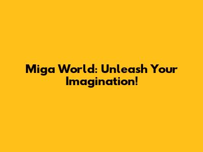 Miga World: Unleash Your Imagination!