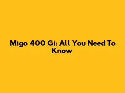 Migo 400 Gi: All You Need To Know