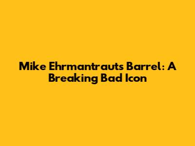 Mike Ehrmantraut's Barrel: A Breaking Bad Icon