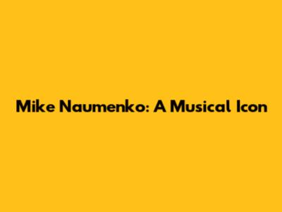 Mike Naumenko: A Musical Icon