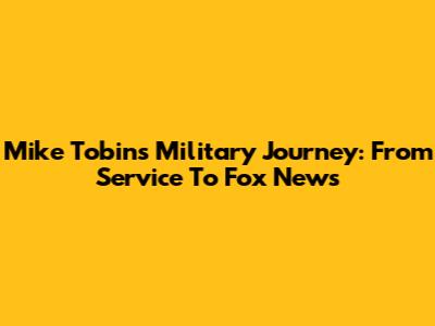 Mike Tobin's Military Journey: From Service To Fox News