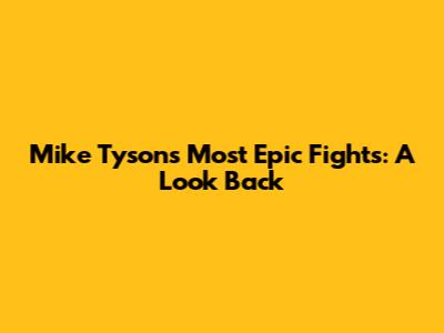 Mike Tyson's Most Epic Fights: A Look Back