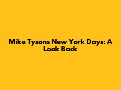 Mike Tyson's New York Days: A Look Back