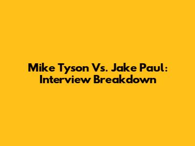 Mike Tyson Vs. Jake Paul: Interview Breakdown