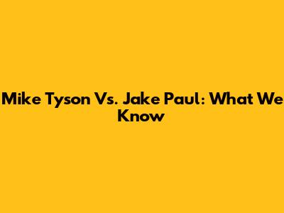 Mike Tyson Vs. Jake Paul: What We Know