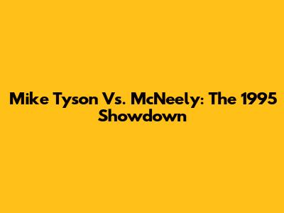 Mike Tyson Vs. McNeely: The 1995 Showdown