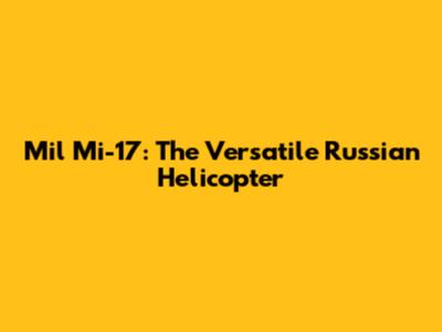 Mil Mi-17: The Versatile Russian Helicopter