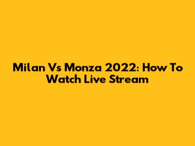 Milan Vs Monza 2022: How To Watch Live Stream