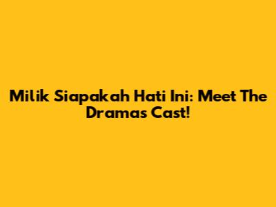 Milik Siapakah Hati Ini: Meet The Drama's Cast!