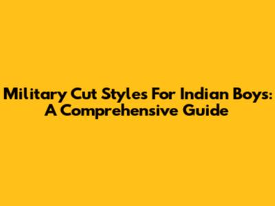 Military Cut Styles For Indian Boys: A Comprehensive Guide