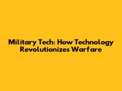 Military Tech: How Technology Revolutionizes Warfare