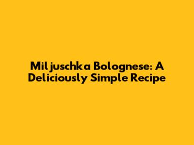 Miljuschka Bolognese: A Deliciously Simple Recipe