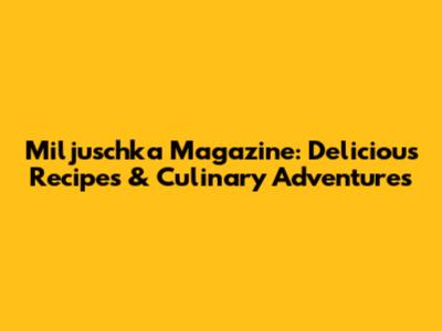 Miljuschka Magazine: Delicious Recipes & Culinary Adventures