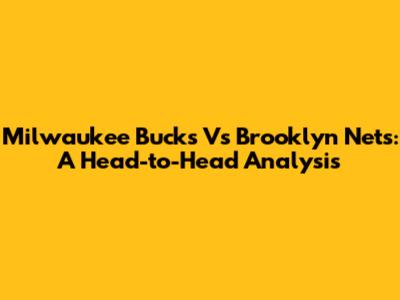 Milwaukee Bucks Vs Brooklyn Nets: A Head-to-Head Analysis