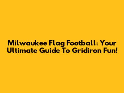 Milwaukee Flag Football: Your Ultimate Guide To Gridiron Fun!