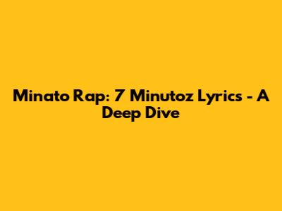 Minato Rap: 7 Minutoz Lyrics - A Deep Dive