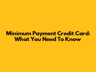 Minimum Payment Credit Card: What You Need To Know