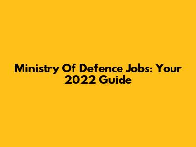 Ministry Of Defence Jobs: Your 2022 Guide