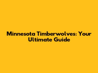 Minnesota Timberwolves: Your Ultimate Guide