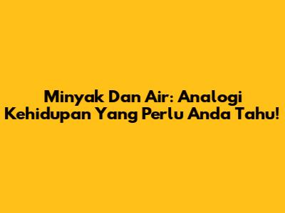Minyak Dan Air: Analogi Kehidupan Yang Perlu Anda Tahu!
