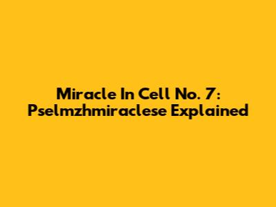 Miracle In Cell No. 7: Pselmzhmiraclese Explained