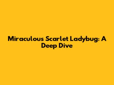 Miraculous Scarlet Ladybug: A Deep Dive